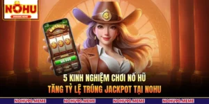 5 Kinh Nghiệm Chơi Nổ Hũ Tăng Tỷ Lệ Trúng Jackpot Tại NOHU