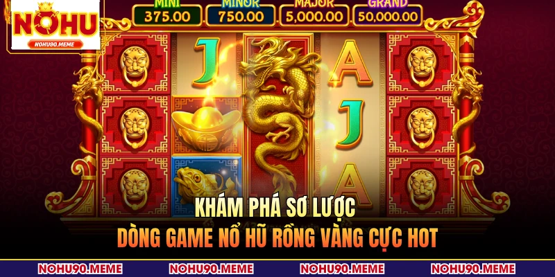 Khám phá sơ lược dòng game nổ hũ rồng vàng cực hot