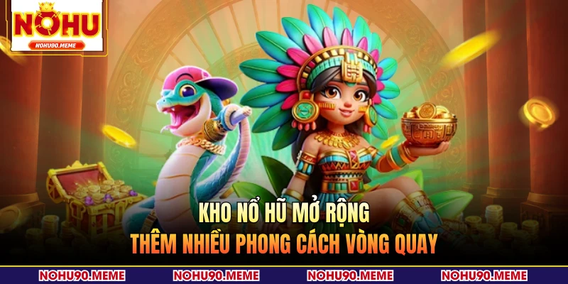 Kho nổ hũ mở rộng thêm nhiều phong cách vòng quay