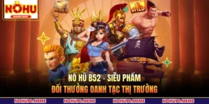 Nổ Hũ B52 - Siêu Phẩm Đổi Thưởng Oanh Tạc Thị Trường