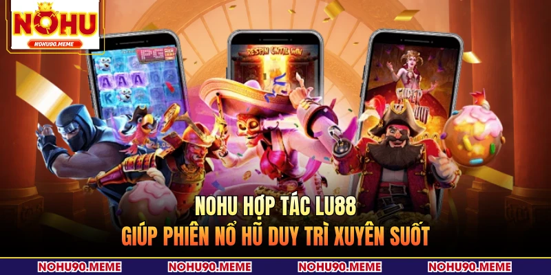 NOHU hợp tác LU88 giúp phiên nổ hũ duy trì xuyên suốt