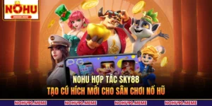 NOHU Hợp Tác SKY88 Tạo Cú Hích Mới Cho Sân Chơi Nổ Hũ