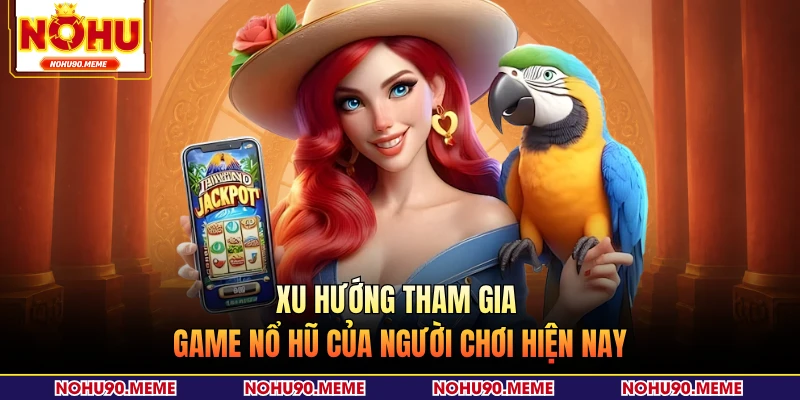 Xu hướng tham gia game nổ hũ của người chơi hiện nay 